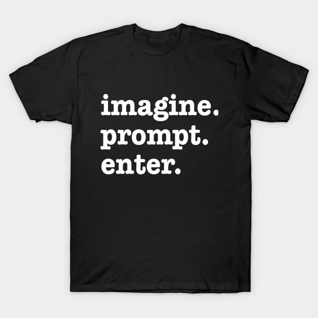 imagine. prompt. enter. Funny AI Prompt Engineer T-Shirt by RuftupDesigns